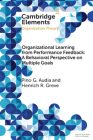 Organizational Learning from Performance Feedback: A Behavioral Perspective on Multiple Goals: A Multiple Goals Perspective (Elements in Organization Theory) By Pino G. Audia, Henrich R. Greve Cover Image