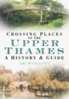 Crossing Places of the Upper Thames: A History & Guide By Amy Woolacott Cover Image