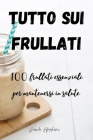 Tutto Sui Frullati 100: frullati essenziali per mantenersi in salute By Daniela Abrahams Cover Image