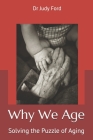 Why We Age: Solving the Puzzle of Aging By Judy Helen Ford Cover Image