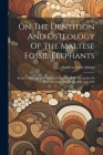 On The Dentition And Osteology Of The Maltese Fossil Elephants: Being A Description Of Remains Discovered By The Author In Malta Between The Years 186 By Andrew Leith Adams Cover Image