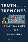 Truth from the Trenches: A Practical Guide to the Art of IT Management By Mark Settle Cover Image