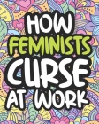 How Feminists Curse At Work: Swearing Coloring Book For Adults, Funny Gift For Women By Cloudy Afternoon Press Cover Image