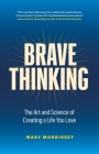 Brave Thinking: The Art and Science of Creating a Life You Love By Mary Morrissey Cover Image