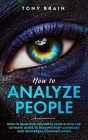 How to Analyze People: How to Read and Influence People with the Ultimate Guide to Reading Body Language and Nonverbal Communication - By Tony Brain Cover Image