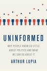Uninformed: Why People Seem to Know So Little about Politics and What We Can Do about It By Arthur Lupia Cover Image
