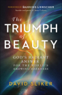 The Triumph of Beauty: God's Radiant Answer for the World's Growing Darkness By David Sliker, Banning Liebscher (Foreword by) Cover Image
