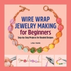 Wire Wrap Jewelry Making for Beginners: Step-by-Step Projects for Beaded Designs Cover Image