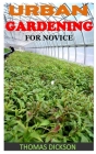 Urban Gardening for Novice: Discover the complete guides on everything you need to know about urban gardening Cover Image