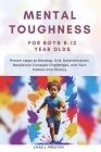 Mental Toughness for Boys 8-12 Year Olds: Proven steps to Develop, Grit, Determination, Resilience, Conquer Challenges, and Turn Failure into Victory Cover Image