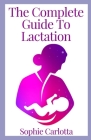 The Complete Guide To Lactation: A User's Guide to Breastfeeding By Sophie Carlotta Cover Image