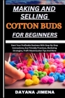 Making and Selling Cotton Buds for Beginners: Start Your Profitable Business With Step-By-Step Instructions, Eco-Friendly Practices, Marketing Strateg Cover Image