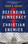 Defending Democracy from Its Christian Enemies By David P. Gushee Cover Image