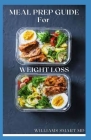 Meal Prep Guide for Weight Loss: Cleansing Your Body By Losing Weight With Strict Follow Through Of Weekly Meal Plan Cover Image