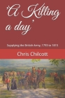 'A Killing a day': Supplying the British Army, 1793 to 1815 By Chris Chilcott Cover Image
