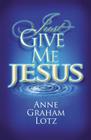 Just Give Me Jesus By Anne Graham Lotz Cover Image