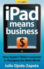 iPad Means Business: How Apple's Tablet Computer Is Changing the Work World By Julio Ojeda-Zapata Cover Image