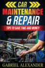 Car Maintenance & Repair: Tips to Save Time and Money By Gabriel Alexander Cover Image