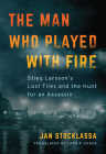 The Man Who Played with Fire: Stieg Larsson's Lost Files and the Hunt for an Assassin Cover Image