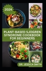 Plant-Based Sjogren Syndrome Cookbook for Beginners: Plant-Based Recipes and Essential Tips to Manage Symptoms and Improve Well-being on a Sjogren Syn By Jessica Smith Cover Image