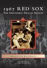 1967 Red Sox: The Impossible Dream Season (Images of Baseball) By Raymond Sinibaldi, Billy Rohr (Foreword by) Cover Image