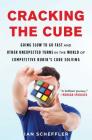 Cracking the Cube: Going Slow to Go Fast and Other Unexpected Turns in the World of Competitive Rubik's Cube Solving By Ian Scheffler Cover Image
