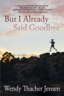 But I Already Said Goodbye By Wendy Thacher Jensen Cover Image