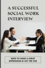 A Successful Social Work Interview: Ways To Make A Great Impression & Get The Job: How To Pass A Job Interview Cover Image