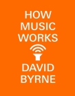 How Music Works By David Byrne Cover Image