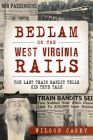 Bedlam on the West Virginia Rails:: The Last Train Bandit Tells His True Tale (True Crime) By Wilson Casey Cover Image