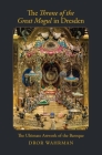The Throne of the Great Mogul in Dresden: The Ultimate Artwork of the Baroque By Dror Wahrman Cover Image