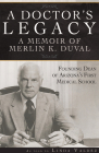 A Doctor’s Legacy: A Memoir of Merlin K. DuVal Founding Dean of Arizona’s First Medical School Cover Image
