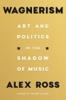 Wagnerism: Art and Politics in the Shadow of Music By Alex Ross Cover Image
