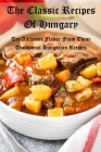 The Classic Recipes Of Hungary: Try Authentic Flavor From These Traditional Hungarian Recipes By Rodriguez Antonio Cover Image