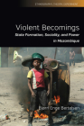 Violent Becomings: State Formation, Sociality, and Power in Mozambique (Ethnography #4) Cover Image