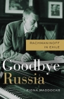 Goodbye Russia: Rachmaninoff in Exile By Fiona Maddocks Cover Image