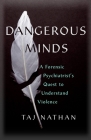 Dangerous Minds: A Forensic Psychiatrist's Quest to Understand Violence By Taj Nathan Cover Image