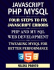 JavaScript & PHP MYSQL: Four Steps To Fix JavaScript Errors: PHP And MYSQL Web Development: Tweaking MYSQL For Better Performance By Malina Pronto Cover Image
