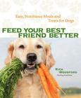 Feed Your Best Friend Better: Easy, Nutritious Meals and Treats for Dogs By Rick Woodford Cover Image