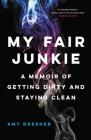 My Fair Junkie: A Memoir of Getting Dirty and Staying Clean By Amy Dresner Cover Image