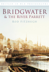 Bridgwater & the River Parrett in Old Photographs (Britain in Old Photographs) By Rod Fitzhugh Cover Image