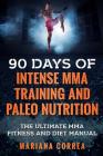 90 DAYS Of INTENSE MMA TRAINING AND PALEO NUTRITION: The ULTIMATE MMA FITNESS AND DIET MANUAL By Mariana Correa Cover Image