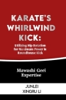 Karate's Whirlwind Kick: Utilizing Hip Rotation for Maximum Power in Roundhouse Kick: Mawashi Geri Expertise By Junlei Xingru Li Cover Image