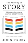 The Anatomy of Story: 22 Steps to Becoming a Master Storyteller By John Truby Cover Image