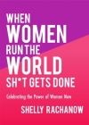 When Women Run the World Sh*t Gets Done: Celebrating the Power of Women Now (Gifts for Women, Feminist Theory, Women Empowerment) By Shelly Rachanow Cover Image