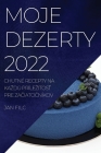 Moje Dezerty 2022: Chutné Recepty Na Kazdú PrílezitosŤ Pre ZaČiatoČníkov By Jan Filc Cover Image