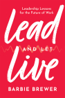Lead and Let Live: Leadership Lessons for the Future of Work By Barbie Brewer Cover Image