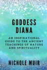Goddess Diana: An Inspirational Guide to the Ancient Teachings of Nature and Spirituality Cover Image