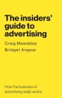 The insiders' guide to advertising: How the business of advertising really works By Craig Mawdsley, Bridget Angear Cover Image