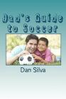Dad's Guide to Soccer: What every dad should to know... By Dan Silva Cover Image